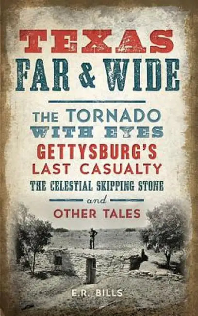 Texas Far and Wide: The Tornado with Eyes, Gettysburg's Last Casualty, the Celestial Skipping Stone and Other Tales by E. R. Bills