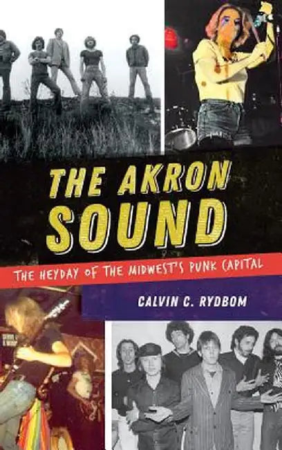 The Akron Sound: The Heyday of the Midwest's Punk Capital by Calvin C. Rydbom