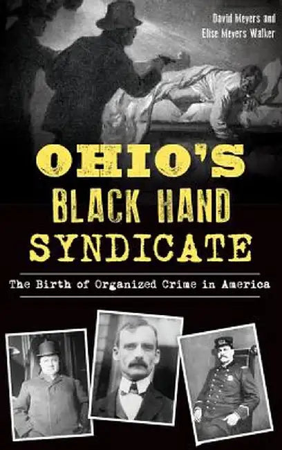 Ohio's Black Hand Syndicate: The Birth of Organized Crime in America by David Meyers