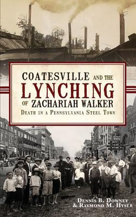 Coatesville and the Lynching of Zachariah Walker: Death in a Pennsylvania Steel Town by Dennis B. Downey