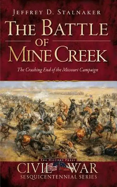 The Battle of Mine Creek: : The Crushing End of the Missouri Campaign by Jeffrey D. Stalnaker
