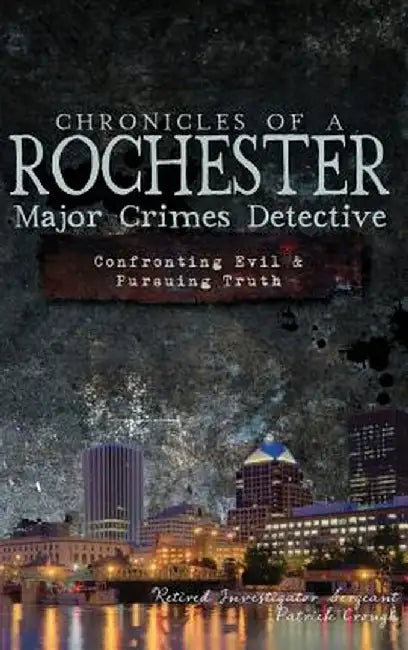 Chronicles of a Rochester Major Crimes Detective: Confronting Evil & Pursuing Truth by Patrick Crough