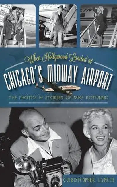 When Hollywood Landed at Chicago's Midway Airport: The Photos and Stories of Mike Rotunno by Christopher Lynch