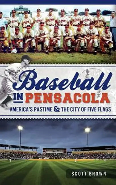 Baseball in Pensacola: : America's Pastime & the City of Five Flags by Scott Brown