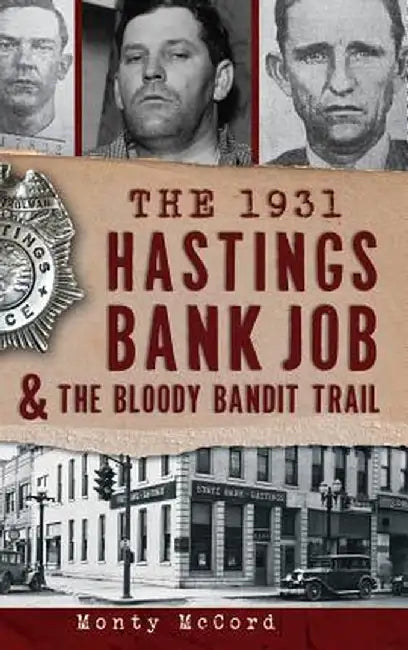 The 1931 Hastings Bank Job & the Bloody Bandit Trail by Monty McCord