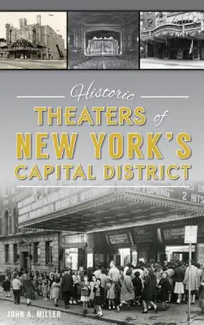 Historic Theaters of New York's Capital District by John a. Miller