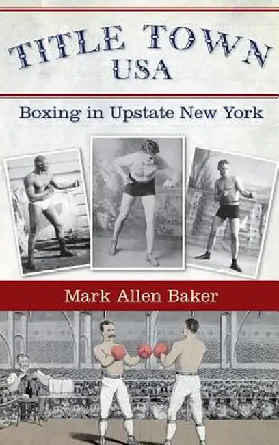 Title Town, USA: Boxing in Upstate New York by Mark Allen Baker