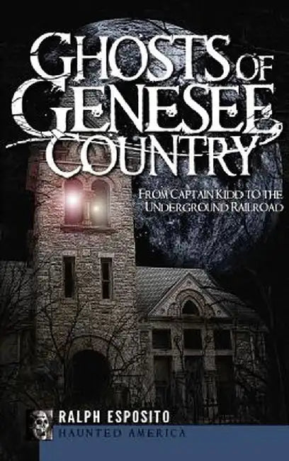 Ghosts of Genesee Country: From Captain Kidd to the Underground Railroad by Ralph Esposito