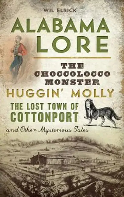 Alabama Lore: The Choccolocco Monster, Huggin' Molly, the Lost Town of Cottonport and Other Mysterious Tales by Wil Elrick