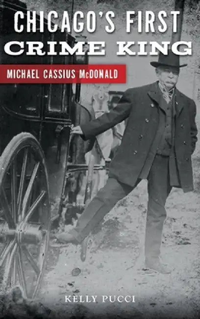 Chicago's First Crime King: Michael Cassius McDonald by Kelly Pucci