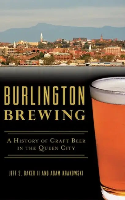 Burlington Brewing: A History of Craft Beer in the Queen City by Jeff S. Baker II