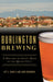 Burlington Brewing: A History of Craft Beer in the Queen City by Jeff S. Baker II