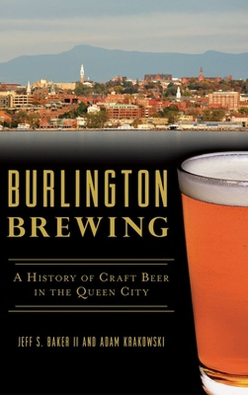 Burlington Brewing: A History of Craft Beer in the Queen City by Jeff S. Baker II