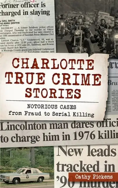 Charlotte True Crime Stories: Notorious Cases from Fraud to Serial Killing by Cathy Pickens