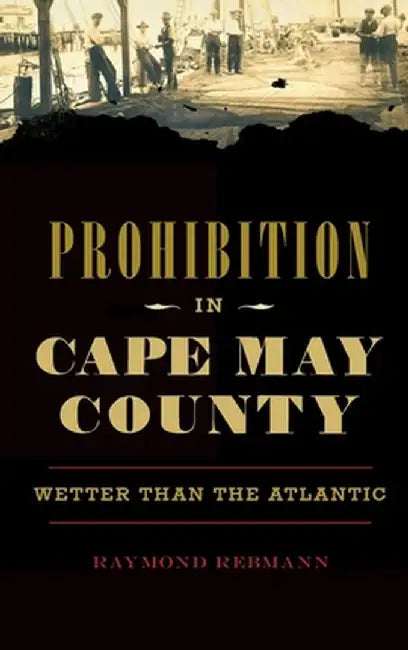 Prohibition in Cape May County: Wetter Than the Atlantic by Raymond Rebmann
