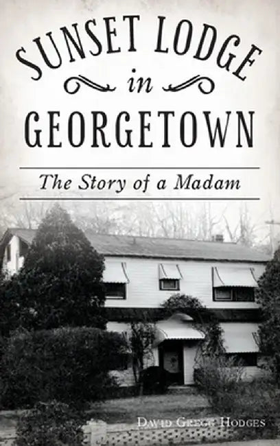 Sunset Lodge in Georgetown: The Story of a Madam by David Gregg Hodges