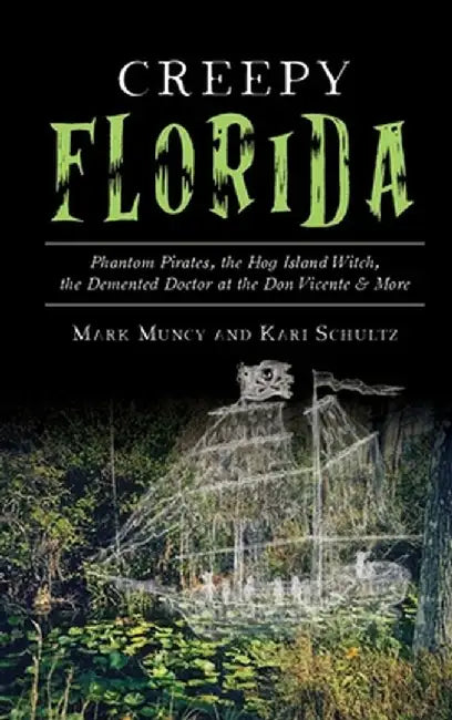 Creepy Florida: Phantom Pirates, the Hog Island Witch, the DeMented Doctor at the Don Vicente and More by Mark Muncy