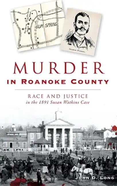 Murder in Roanoke County: Race and Justice in the 1891 Susan Watkins Case by John D. Long
