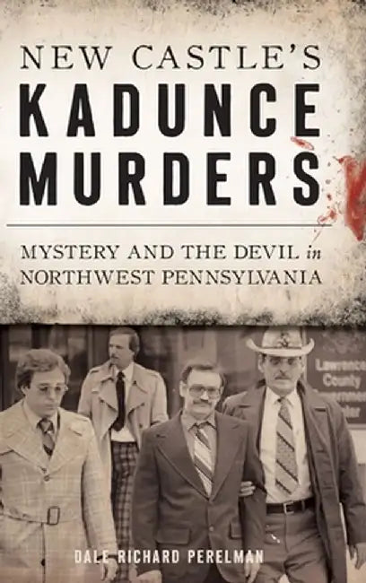 New Castle's Kadunce Murders: Mystery and the Devil in Northwest Pennsylvania by Dale Richard Perelman