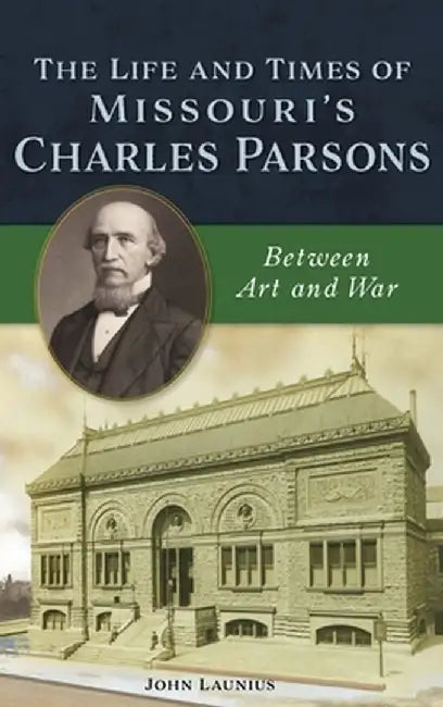 Life and Times of Missouri's Charles Parsons: Between Art and War by John Launius