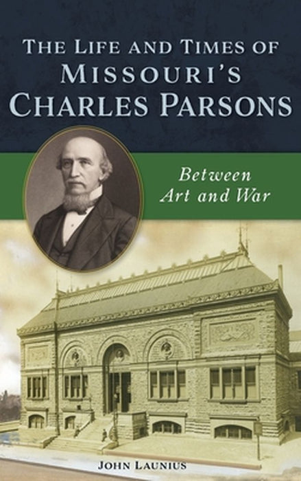 Life and Times of Missouri's Charles Parsons: Between Art and War by John Launius