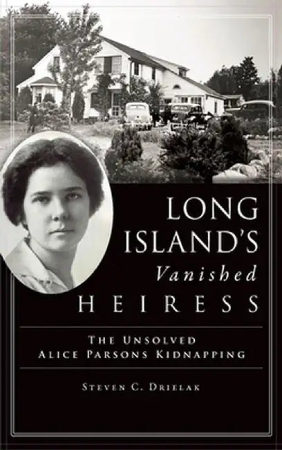 Long Island's Vanished Heiress: The Unsolved Alice Parsons Kidnapping by Steven C. Drielak