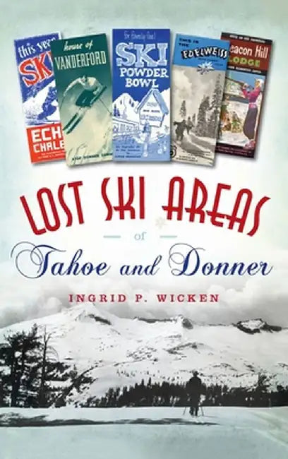 Lost Ski Areas of Tahoe and Donner by Ingrid P. Wicken