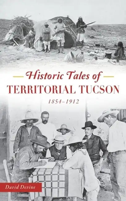 Historic Tales of Territorial Tucson: 1854-1912 by David Devine