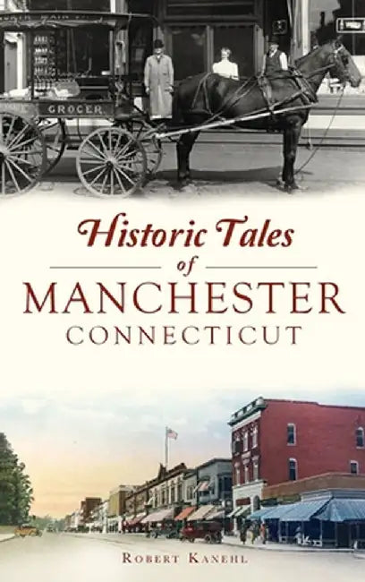Historic Tales of Manchester, Connecticut by Robert Kanehl