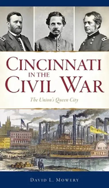 Cincinnati in the Civil War: The Union's Queen City by David L. Mowery