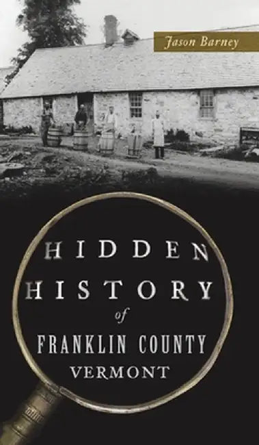 Hidden History of Franklin County, Vermont by Jason Barney