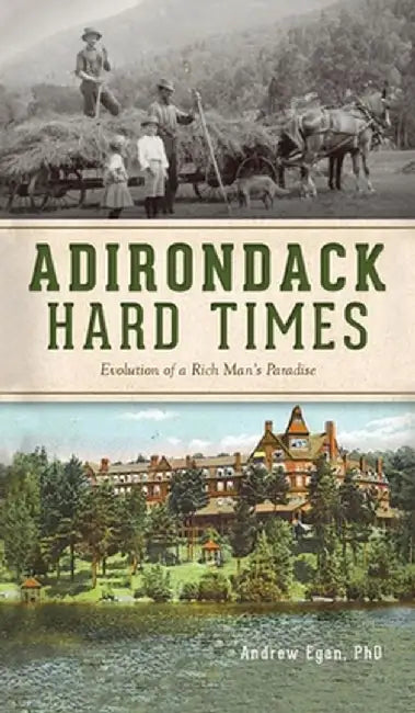 Adirondack Hard Times: Evolution of a Rich Man's Paradise by Andrew Egan