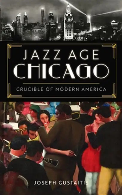 Jazz Age Chicago: Crucible of Modern America by Joseph Gustaitis