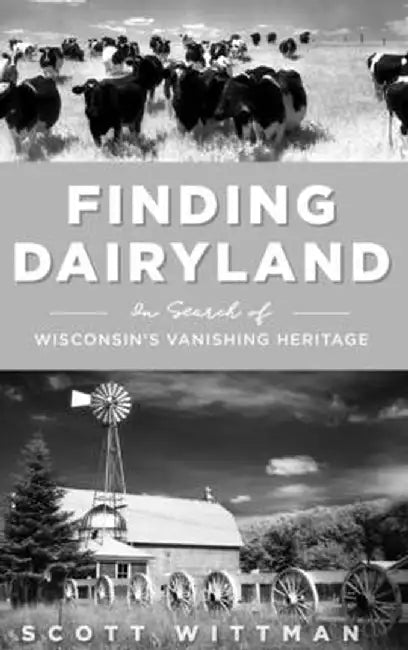 Finding Dairyland: In Search of Wisconsin's Vanishing Heritage by Scott Wittman