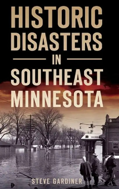 Historic Disasters in Southeast Minnesota by Steve Gardiner