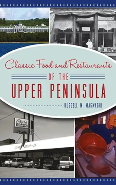 Classic Food and Restaurants of the Upper Peninsula by Russell M. Magnaghi