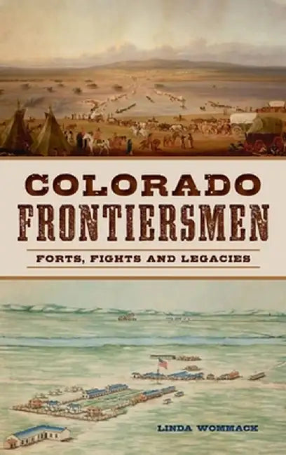 Colorado Frontiersmen: Forts, Fights and Legacies by Linda Wommack