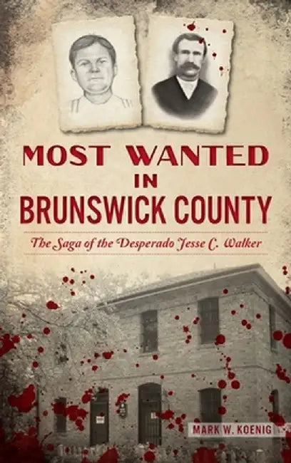 Most Wanted in Brunswick County: The Saga of the Desperado Jesse C. Walker by Mark W. Koenig