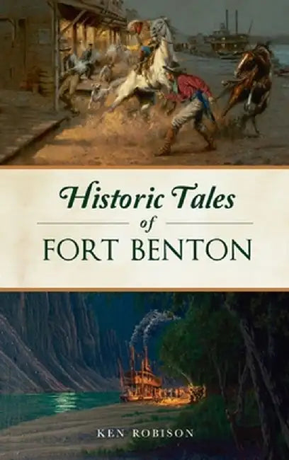 Historic Tales of Fort Benton by Ken Robison
