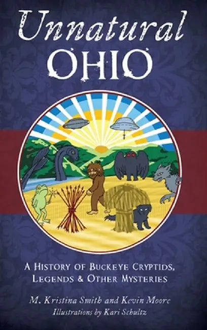Unnatural Ohio: A History of Buckeye Cryptids, Legends & Other Mysteries by M. Kristina Smith