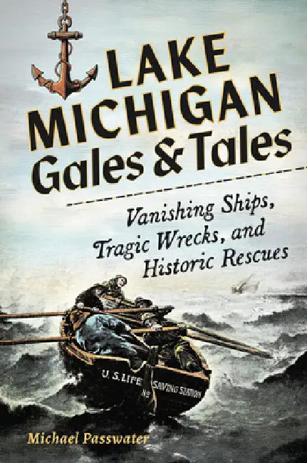 Lake Michigan Gales and Tales: Vanishing Ships, Tragic Wrecks and Historic Rescues by Michael F. Passwater