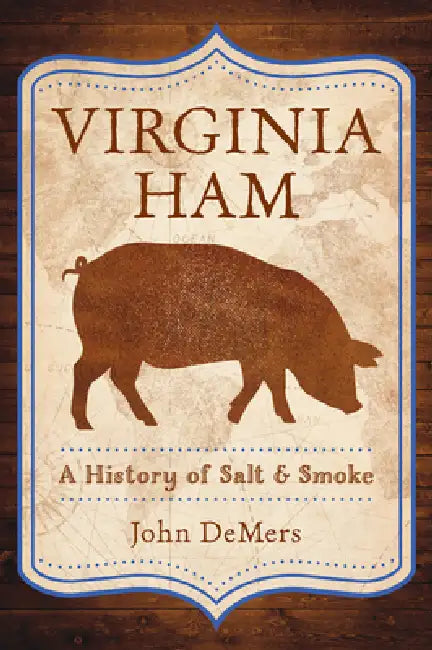 Virginia Ham: A History of Salt & Smoke by John DeMers
