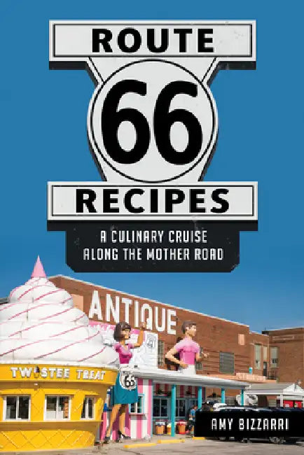Route 66 Recipes: A Culinary Cruise Along the Mother Road by Amy Bizzarri
