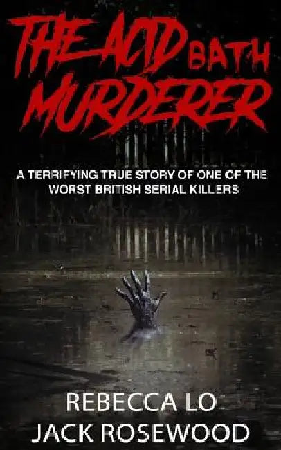 The Acid Bath Murderer: A Terrifying True Story of one of the Worst British Serial Killers by Rebecca Lo