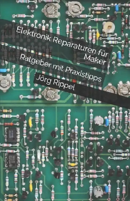 Elektronik Reparaturen für Maker: Ratgeber mit Praxistipps by Rippel, Jörg