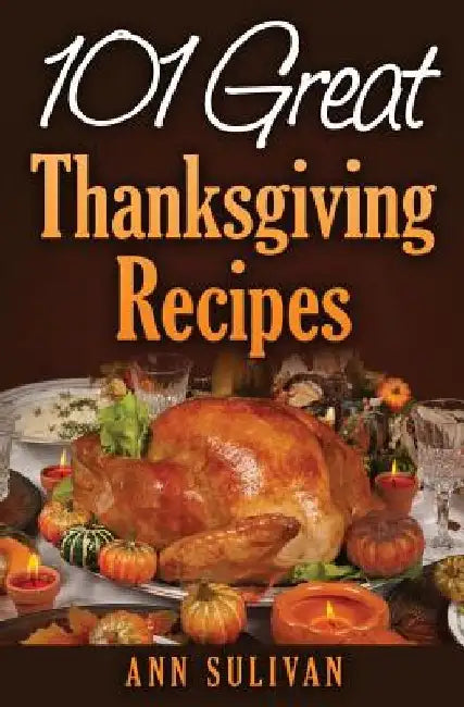 101 Easy Thanksgiving Dinner Recipes by Ann Sullivan