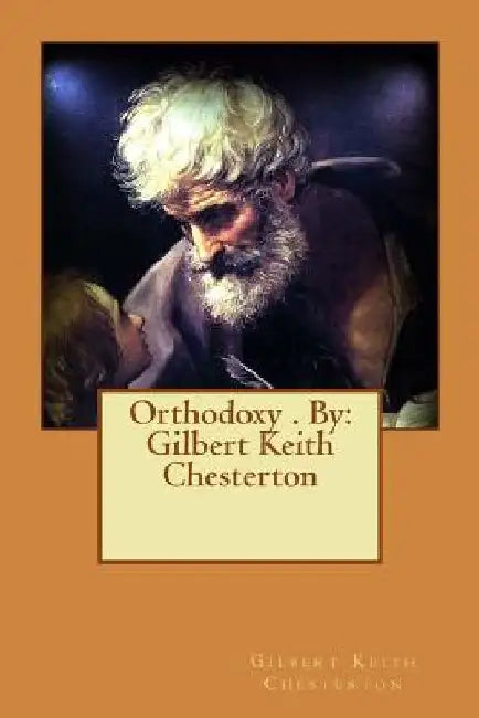 Orthodoxy . By: Gilbert Keith Chesterton by G. K. Chesterton