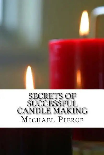 Secrets of Successful Candle Making by Michael Pierce