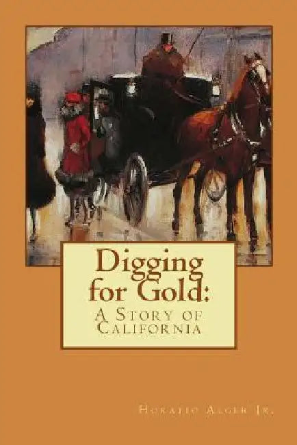 Digging for Gold Horatio Alger Jr. by Paula Benitez