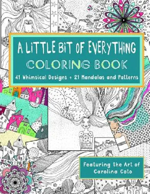 A Little Bit of Everything Coloring Book: 41 Whimsical Designs + 21 Mandalas and Patterns Featuring the Art of Carolina Coto by Carolina Coto
